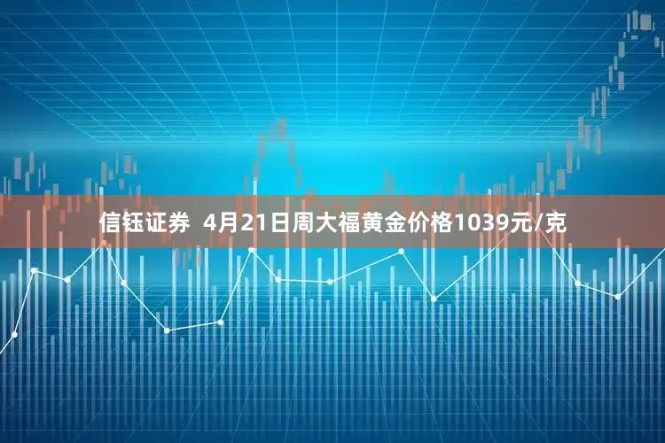 信钰证券  4月21日周大福黄金价格1039元/克