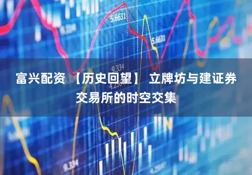 富兴配资 【历史回望】 立牌坊与建证券交易所的时空交集
