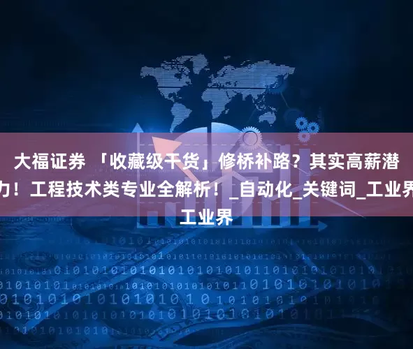 大福证券 「收藏级干货」修桥补路？其实高薪潜力！工程技术类专业全解析！_自动化_关键词_工业界