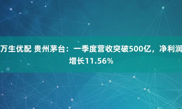 万生优配 贵州茅台：一季度营收突破500亿，净利润增长11.56%