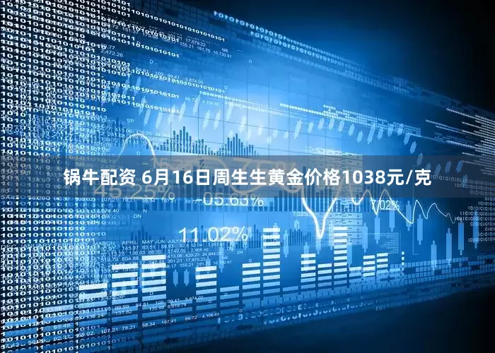 锅牛配资 6月16日周生生黄金价格1038元/克