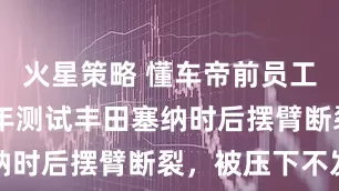 火星策略 懂车帝前员工爆料：22年测试丰田塞纳时后摆臂断裂，被压下不发